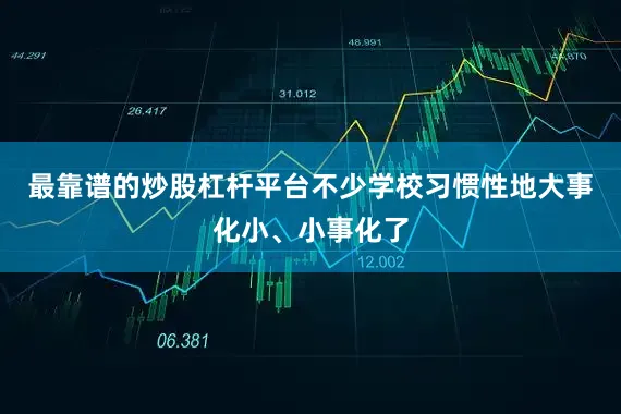 最靠谱的炒股杠杆平台不少学校习惯性地大事化小、小事化了
