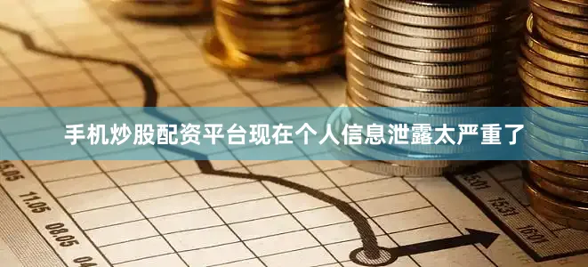 手机炒股配资平台现在个人信息泄露太严重了