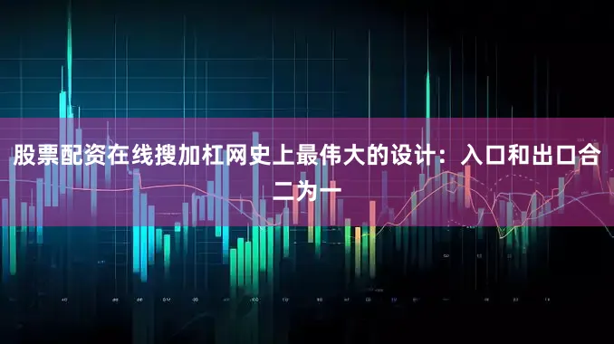 股票配资在线搜加杠网史上最伟大的设计：入口和出口合二为一