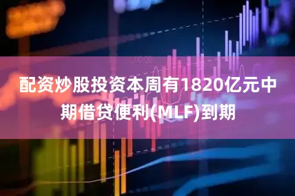 配资炒股投资　　本周有1820亿元中期借贷便利(MLF)到期