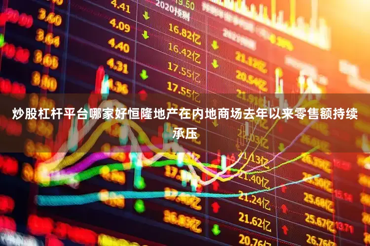 炒股杠杆平台哪家好恒隆地产在内地商场去年以来零售额持续承压