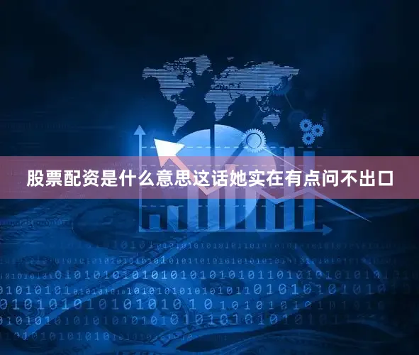 股票配资是什么意思这话她实在有点问不出口