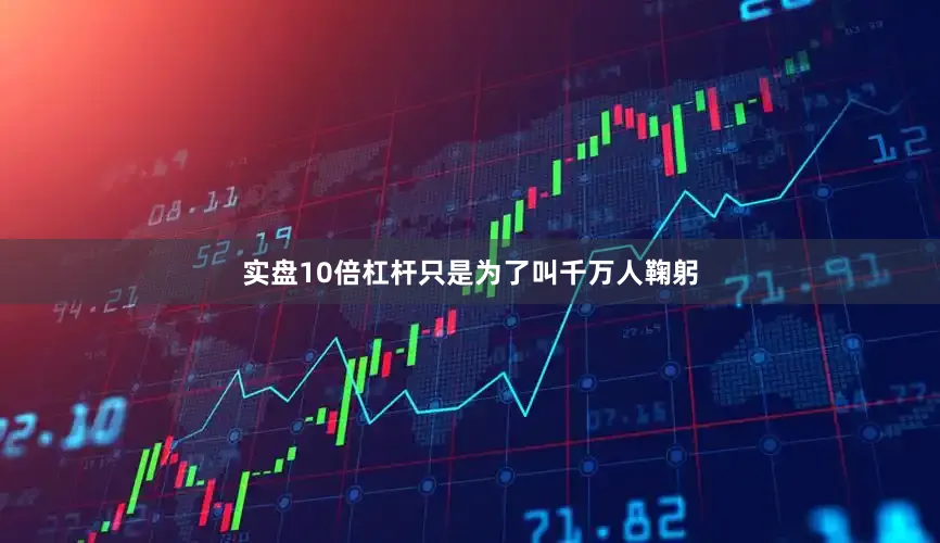 实盘10倍杠杆只是为了叫千万人鞠躬