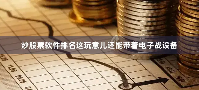 炒股票软件排名这玩意儿还能带着电子战设备