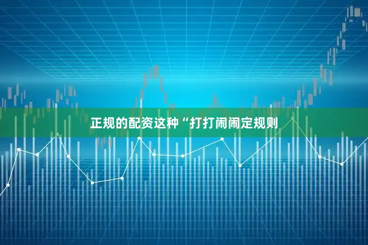 正规的配资这种“打打闹闹定规则