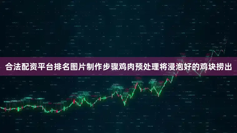 合法配资平台排名图片制作步骤鸡肉预处理将浸泡好的鸡块捞出