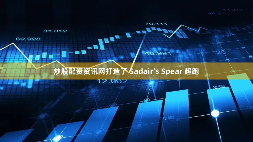 炒股配资资讯网打造了 Sadair’s Spear 超跑