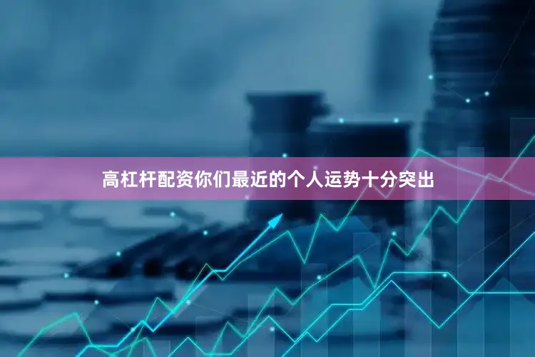 高杠杆配资你们最近的个人运势十分突出