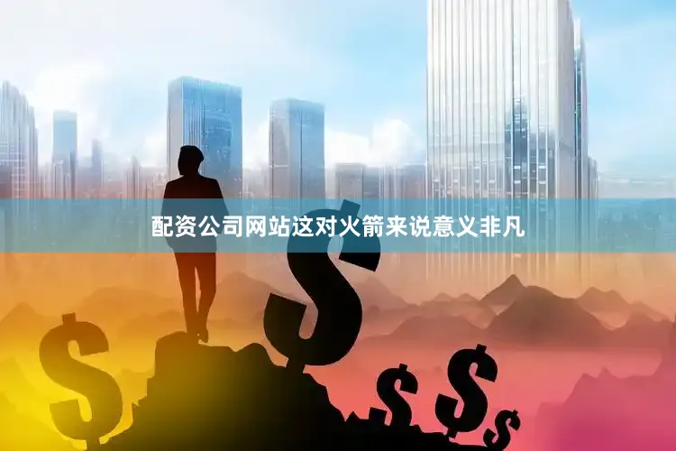配资公司网站这对火箭来说意义非凡