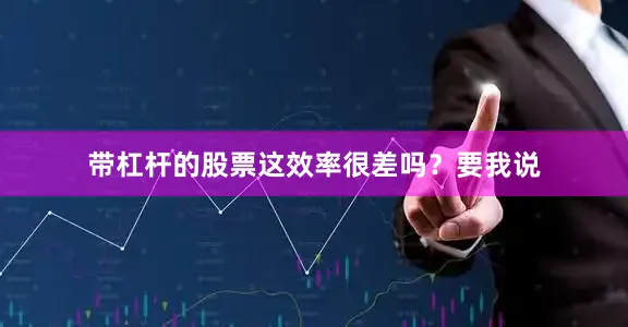 带杠杆的股票这效率很差吗？要我说