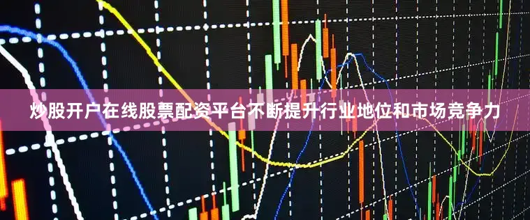 炒股开户在线股票配资平台不断提升行业地位和市场竞争力