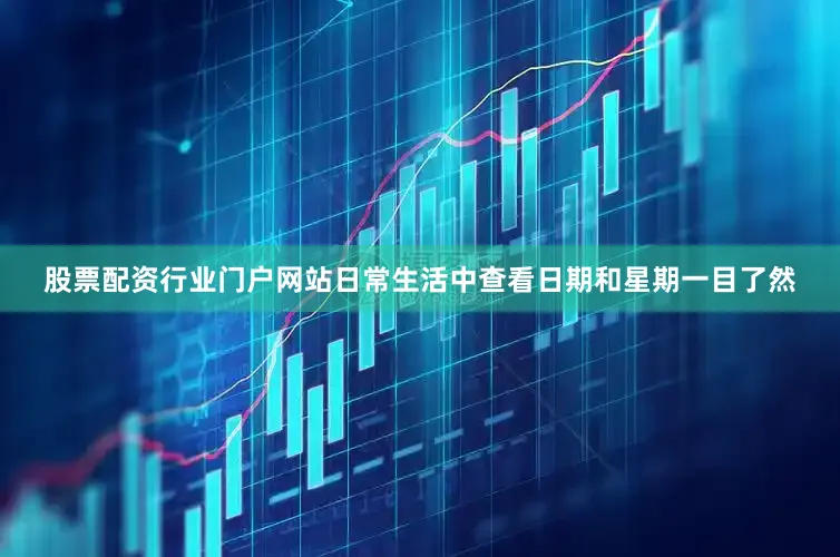 股票配资行业门户网站日常生活中查看日期和星期一目了然