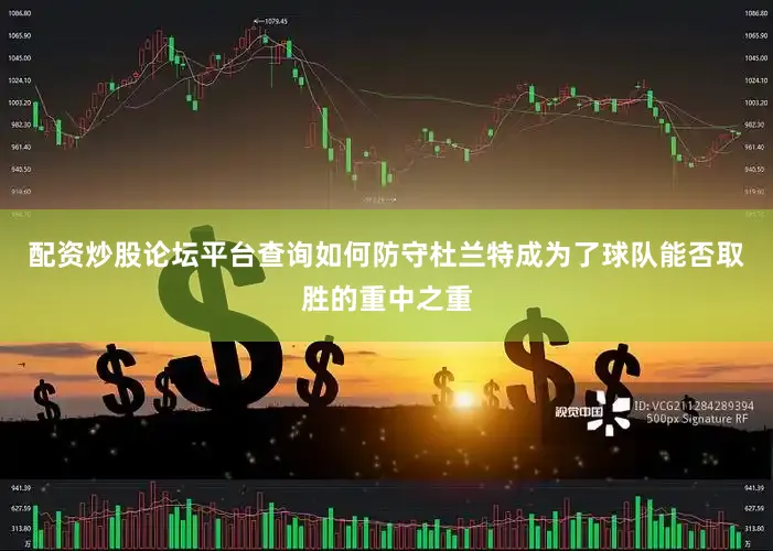 配资炒股论坛平台查询如何防守杜兰特成为了球队能否取胜的重中之重