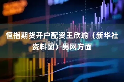 恒指期货开户配资王欣瑜（新华社资料图）男网方面