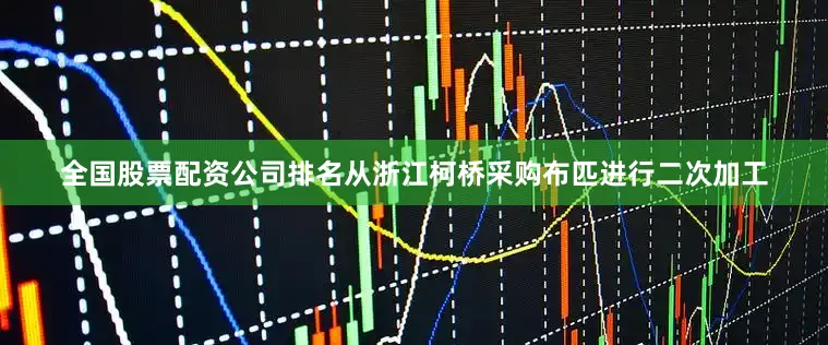 全国股票配资公司排名从浙江柯桥采购布匹进行二次加工