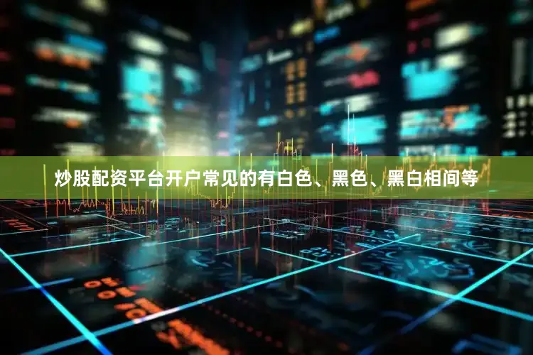 炒股配资平台开户常见的有白色、黑色、黑白相间等