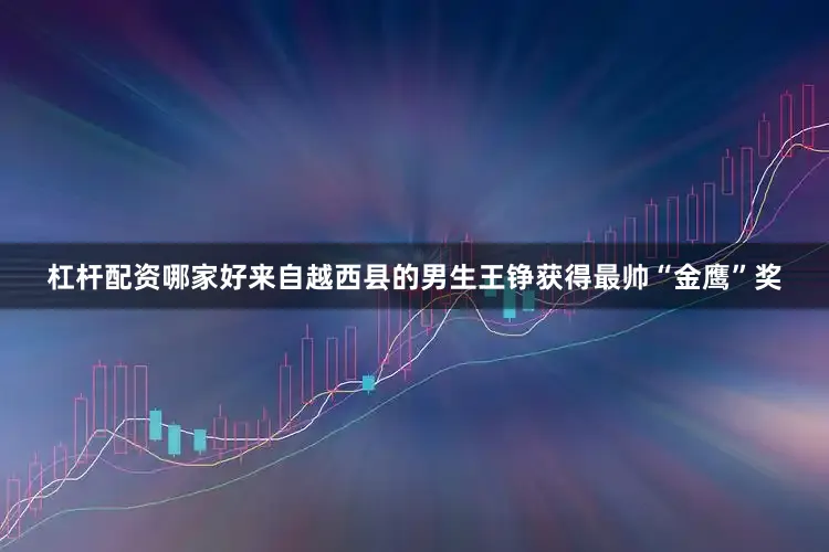 杠杆配资哪家好来自越西县的男生王铮获得最帅“金鹰”奖