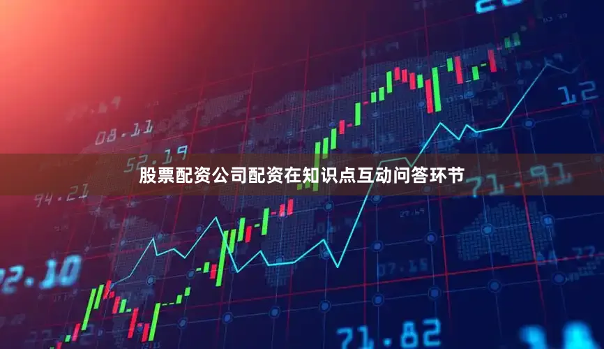 股票配资公司配资在知识点互动问答环节