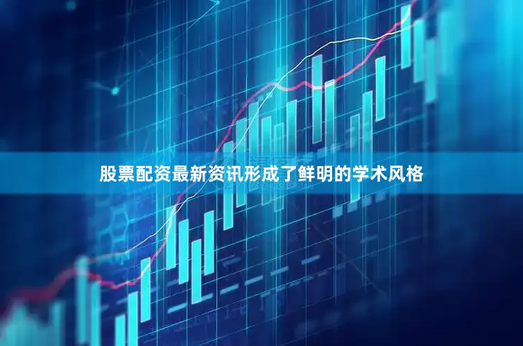 股票配资最新资讯形成了鲜明的学术风格