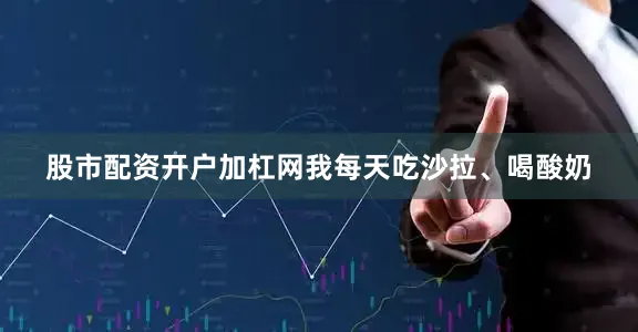 股市配资开户加杠网我每天吃沙拉、喝酸奶