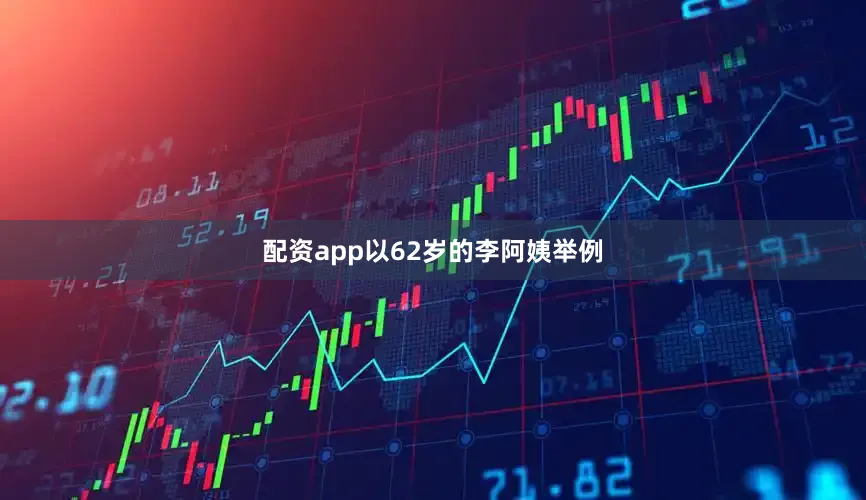 配资app以62岁的李阿姨举例