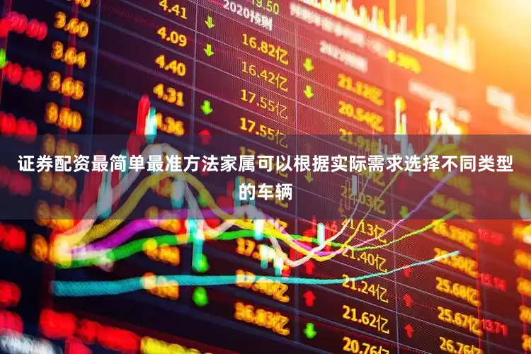 证券配资最简单最准方法家属可以根据实际需求选择不同类型的车辆