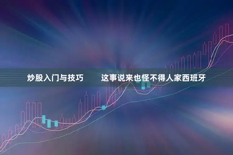 炒股入门与技巧        这事说来也怪不得人家西班牙