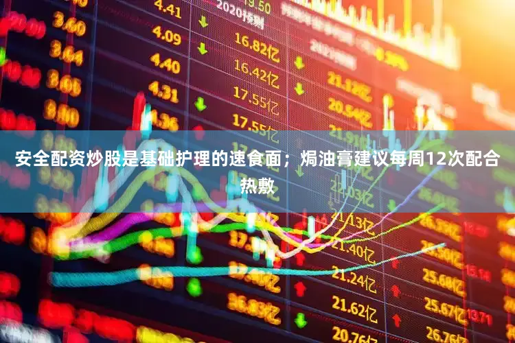 安全配资炒股是基础护理的速食面；焗油膏建议每周12次配合热敷