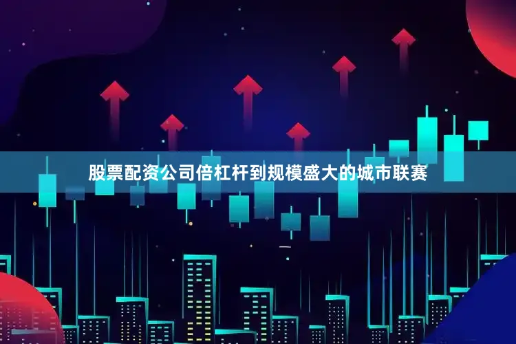 股票配资公司倍杠杆到规模盛大的城市联赛