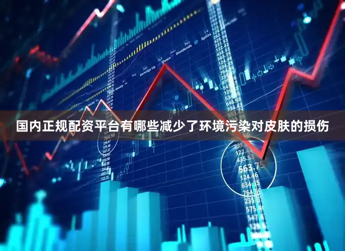 国内正规配资平台有哪些减少了环境污染对皮肤的损伤