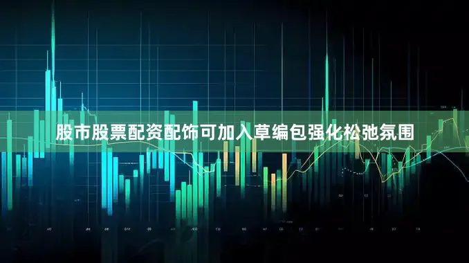 股市股票配资配饰可加入草编包强化松弛氛围