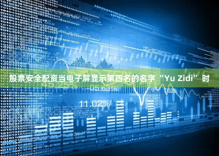 股票安全配资当电子屏显示第四名的名字 “Yu Zidi” 时