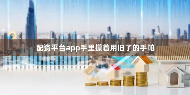 配资平台app手里攥着用旧了的手帕